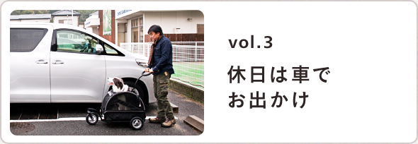 VOL.3 休日は車でお出かけ