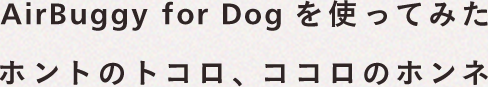 AirBuggy for Dogを使ってみたホントのトコロ、ココロのホンネ